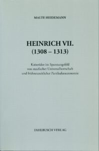 Heinrich VII. (1308–1313). Kaiseridee im Spannungsfeld von staufischer Universalherrschaft und frühneuzeitlicher Partikularautonomie