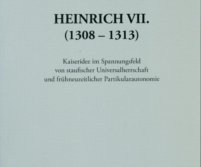 Heinrich VII. (1308–1313). Kaiseridee im Spannungsfeld von staufischer Universalherrschaft und frühneuzeitlicher Partikularautonomie